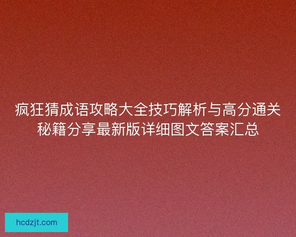 疯狂猜成语攻略大全技巧解析与高分通关秘籍分享最新版详细图文答案汇总