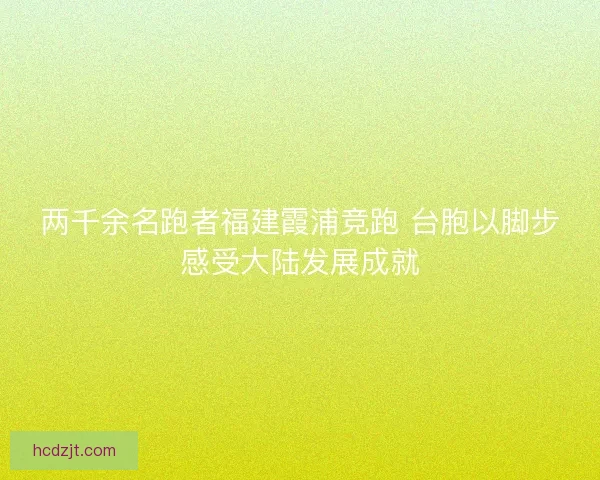 两千余名跑者福建霞浦竞跑 台胞以脚步感受大陆发展成就